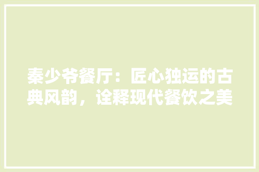 秦少爷餐厅：匠心独运的古典风韵，诠释现代餐饮之美 室内设计