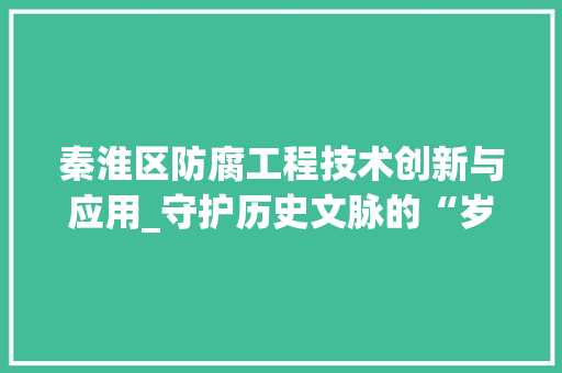 秦淮区防腐工程技术创新与应用_守护历史文脉的“岁月守护者” 室内设计