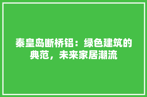 秦皇岛断桥铝：绿色建筑的典范，未来家居潮流 室内设计