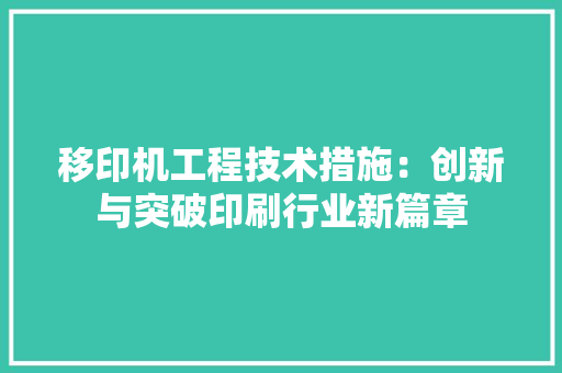 移印机工程技术措施：创新与突破印刷行业新篇章 室内设计