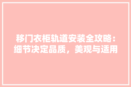 移门衣柜轨道安装全攻略：细节决定品质，美观与适用兼顾 室内设计