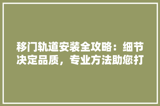 移门轨道安装全攻略：细节决定品质，专业方法助您打造完美家居 室内设计