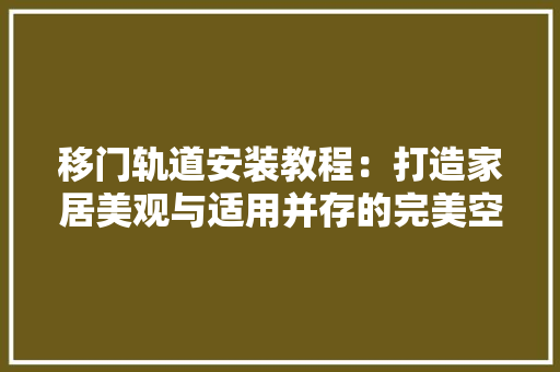 移门轨道安装教程：打造家居美观与适用并存的完美空间 室内设计