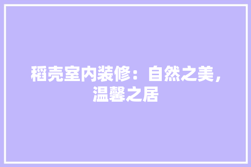 稻壳室内装修：自然之美，温馨之居 室内设计