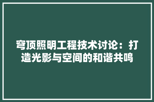 穹顶照明工程技术讨论：打造光影与空间的和谐共鸣