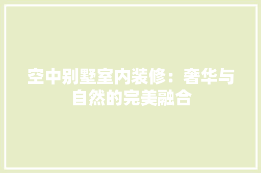空中别墅室内装修：奢华与自然的完美融合