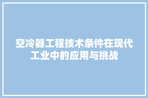 空冷器工程技术条件在现代工业中的应用与挑战 室内设计