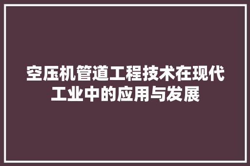 空压机管道工程技术在现代工业中的应用与发展 室内设计