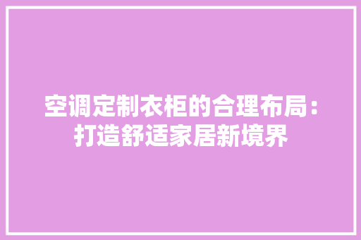 空调定制衣柜的合理布局：打造舒适家居新境界 室内设计