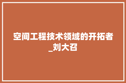 空间工程技术领域的开拓者_刘大召 室内设计