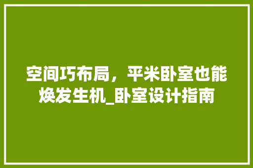 空间巧布局，平米卧室也能焕发生机_卧室设计指南 室内设计