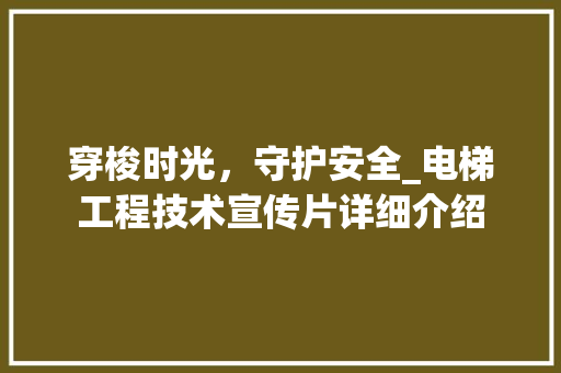 穿梭时光，守护安全_电梯工程技术宣传片详细介绍