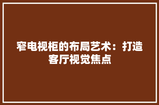 窄电视柜的布局艺术：打造客厅视觉焦点 室内设计