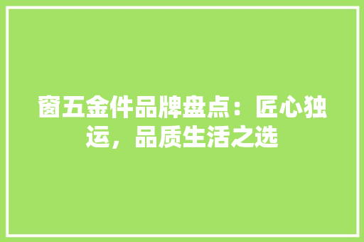 窗五金件品牌盘点：匠心独运，品质生活之选 室内设计