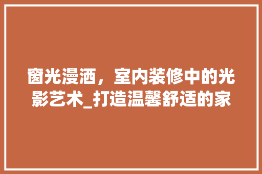窗光漫洒，室内装修中的光影艺术_打造温馨舒适的家居空间 室内设计