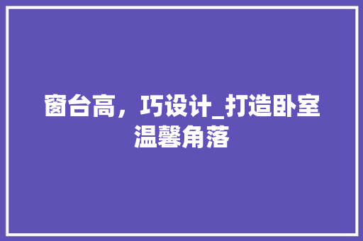 窗台高，巧设计_打造卧室温馨角落 室内设计