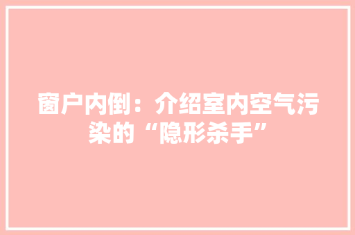 窗户内倒：介绍室内空气污染的“隐形杀手” 室内设计