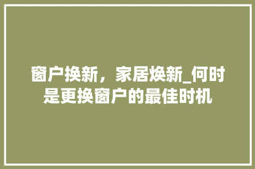 窗户换新，家居焕新_何时是更换窗户的最佳时机 室内设计