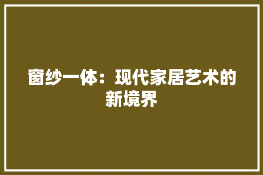 窗纱一体：现代家居艺术的新境界