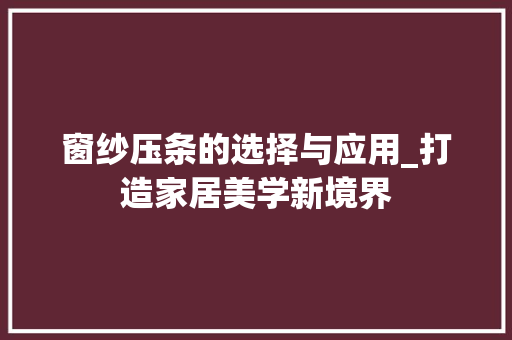 窗纱压条的选择与应用_打造家居美学新境界 室内设计