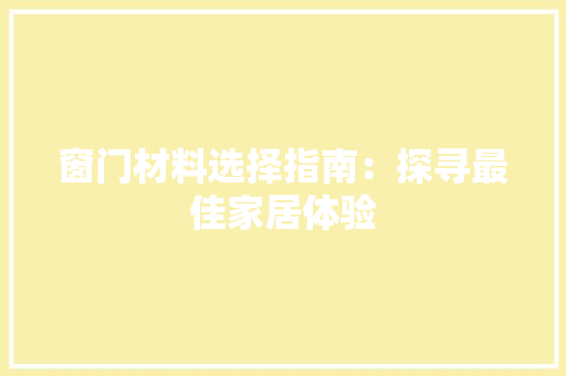 窗门材料选择指南：探寻最佳家居体验 室内设计