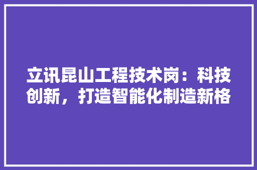 立讯昆山工程技术岗：科技创新，打造智能化制造新格局 室内设计