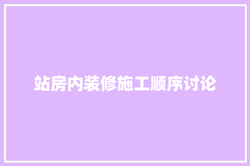 站房内装修施工顺序讨论 室内设计