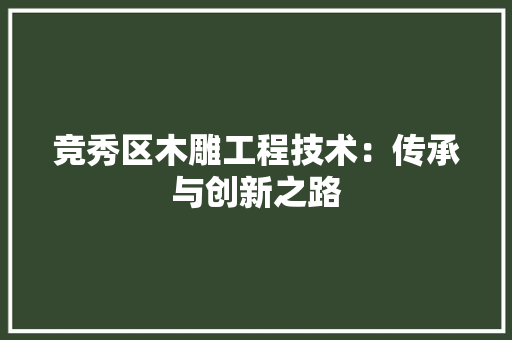 竞秀区木雕工程技术：传承与创新之路