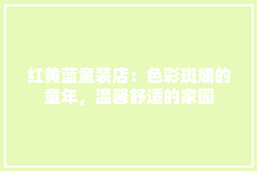 红黄蓝童装店：色彩斑斓的童年，温馨舒适的家园 室内设计