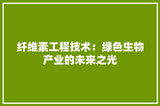 纤维素工程技术：绿色生物产业的未来之光 室内设计