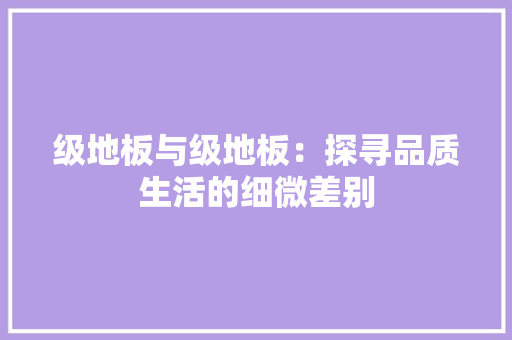 级地板与级地板：探寻品质生活的细微差别 室内设计