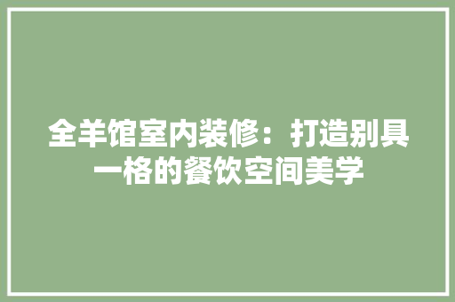 全羊馆室内装修：打造别具一格的餐饮空间美学