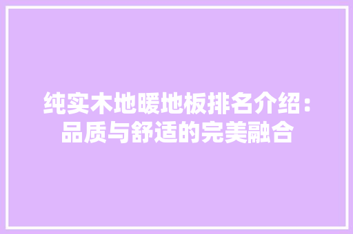 纯实木地暖地板排名介绍：品质与舒适的完美融合