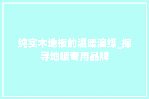 纯实木地板的温暖演绎_探寻地暖专用品牌 室内设计