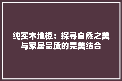 纯实木地板：探寻自然之美与家居品质的完美结合