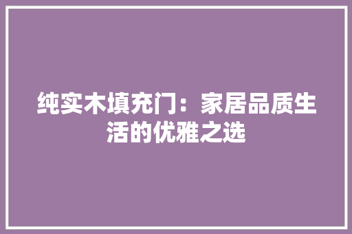 纯实木填充门：家居品质生活的优雅之选 室内设计