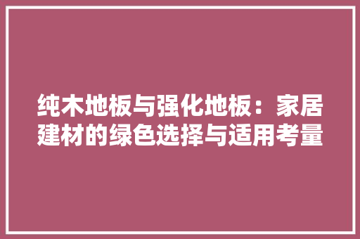 纯木地板与强化地板：家居建材的绿色选择与适用考量 室内设计