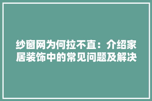纱窗网为何拉不直：介绍家居装饰中的常见问题及解决方法 室内设计