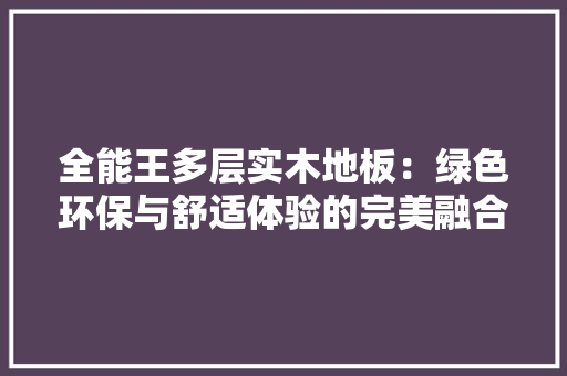 全能王多层实木地板：绿色环保与舒适体验的完美融合 家居装修