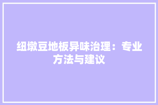 纽墩豆地板异味治理：专业方法与建议 室内设计