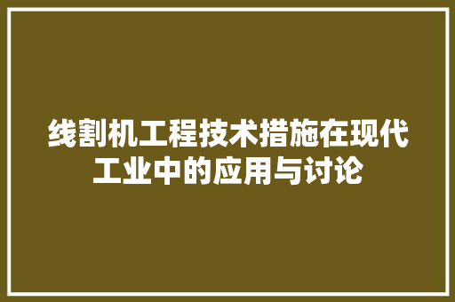 线割机工程技术措施在现代工业中的应用与讨论 室内设计