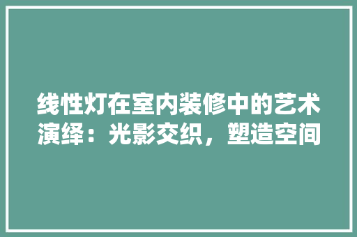 线性灯在室内装修中的艺术演绎：光影交织，塑造空间美学 室内设计