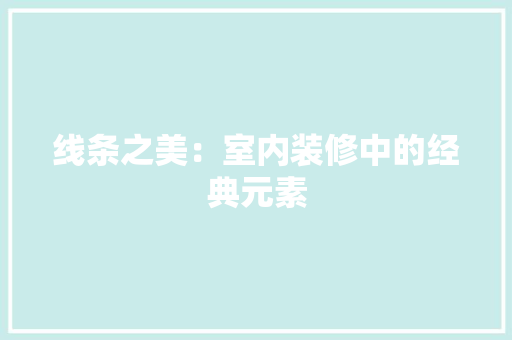 线条之美：室内装修中的经典元素 室内设计