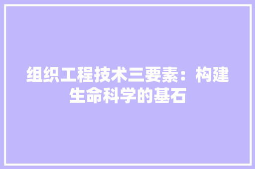 组织工程技术三要素：构建生命科学的基石 室内设计