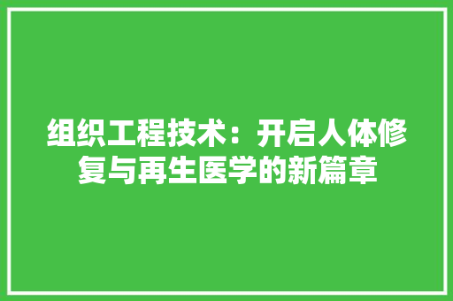 组织工程技术：开启人体修复与再生医学的新篇章 室内设计