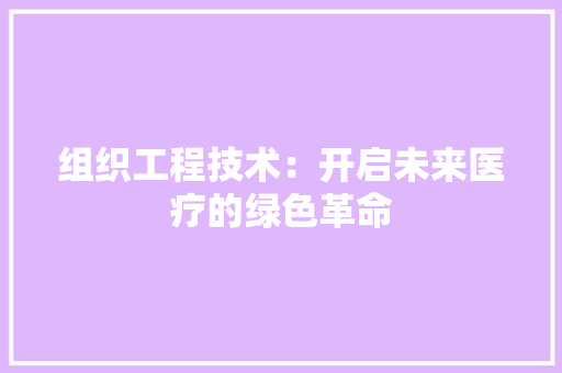 组织工程技术：开启未来医疗的绿色革命 室内设计