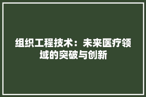 组织工程技术：未来医疗领域的突破与创新 室内设计