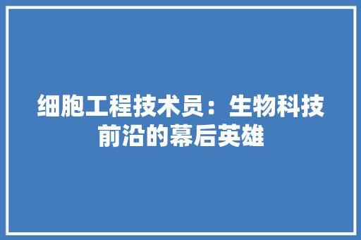 细胞工程技术员：生物科技前沿的幕后英雄 室内设计