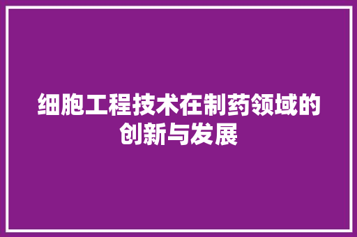细胞工程技术在制药领域的创新与发展 室内设计