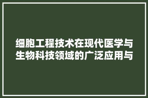 细胞工程技术在现代医学与生物科技领域的广泛应用与未来展望 室内设计
